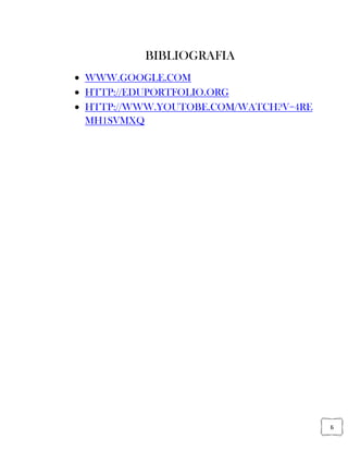 6
BIBLIOGRAFIA
WWW.GOOGLE.COM
HTTP://EDUPORTFOLIO.ORG
HTTP://WWW.YOUTOBE.COM/WATCH?V=4RE
MH1SVMXQ
 