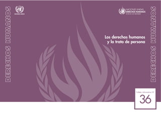 36
Los derechos humanos
y la trata de persona
Folleto informativo Nº
Rev.1
NACIONES UNIDAS
 