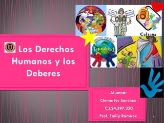 Los Derechos
Humanos y los
Deberes
Alumna:
Clemarlys Sánchez
C.I.24.397.350
Prof. Emily Ramírez 1
 