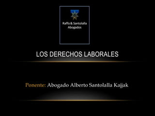 Ponente: Abogado Alberto Santolalla Kajjak
LOS DERECHOS LABORALES
 