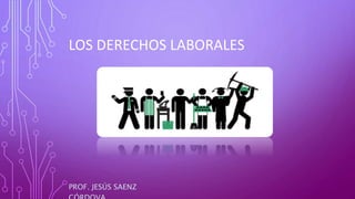 LOS DERECHOS LABORALES
PROF. JESÚS SAENZ
 