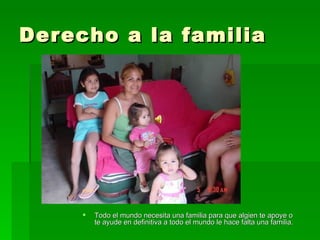 Derecho a la familia Todo el mundo necesita una familia para que algien te apoye o te ayude en definitiva a todo el mundo le hace falta una familia. 