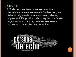 Artículo 21. Toda persona tiene todos los derechos y libertades proclamados en esta Declaración, sin distinción alguna de raza, color, sexo, idioma, religión, opinión política o de cualquier otra índole, origen nacional o social, posición económica, nacimiento o cualquier otra condición.