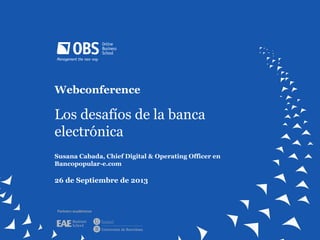 Webconference
Los desafíos de la banca
electrónica
Susana Cabada, Chief Digital & Operating Officer en
Bancopopular-e.com
26 de Septiembre de 2013
Partners académicos
 
