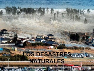 LOS DESASTRES
  NATURALES
 