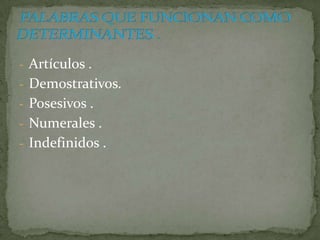 - Artículos .
- Demostrativos.
- Posesivos .
- Numerales .
- Indefinidos .
 