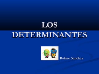 LOS
DETERMINANTES

        Rufino Sánchez
 