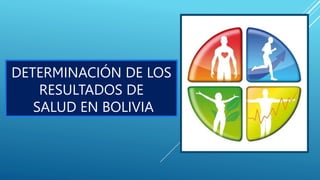 DETERMINACIÓN DE LOS
RESULTADOS DE
SALUD EN BOLIVIA
 