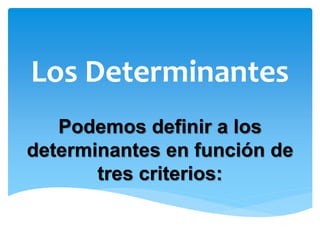 Los Determinantes
Podemos definir a los
determinantes en función de
tres criterios:
 