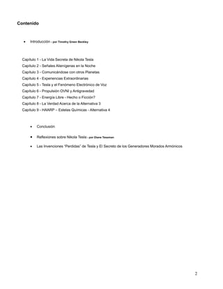 Contenido
• Introducción - por Timothy Green Beckley
Capítulo 1 - La Vida Secreta de Nikola Tesla
Capítulo 2 - Señales Ali...