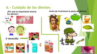 6.- Cuidado de los dientes
¿Por qué es importante lavarse
los dientes?
3 veces/día
Antes de inventarse la pasta de dientes
 