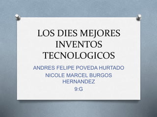 LOS DIES MEJORES
INVENTOS
TECNOLOGICOS
ANDRES FELIPE POVEDA HURTADO
NICOLE MARCEL BURGOS
HERNANDEZ
9:G
 