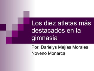 Los diez atletas más destacados en la gimnasia Por: Darielys Mejías Morales Noveno Monarca 