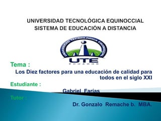 Tema :
Los Diez factores para una educación de calidad para
todos en el siglo XXI
Estudiante :
Gabriel Farías
Tutor :
Dr. Gonzalo Remache b. MBA.
 