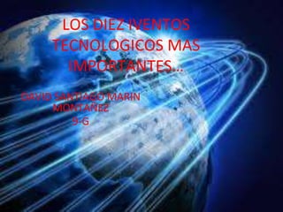 LOS DIEZ IVENTOS
TECNOLOGICOS MAS
IMPORTANTES…
DAVID SANTIAGO MARIN
MONTAÑEZ
9-G
 