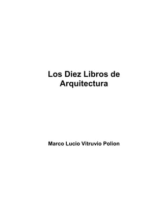 Los Diez Libros de
  Arquitectura




Marco Lucio Vitruvio Polion
 
