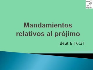 Mandamientos relativos al prójimo deut 6:16:21