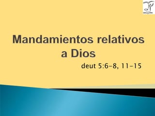 Mandamientos relativos a Dios deut5:6-8, 11-15