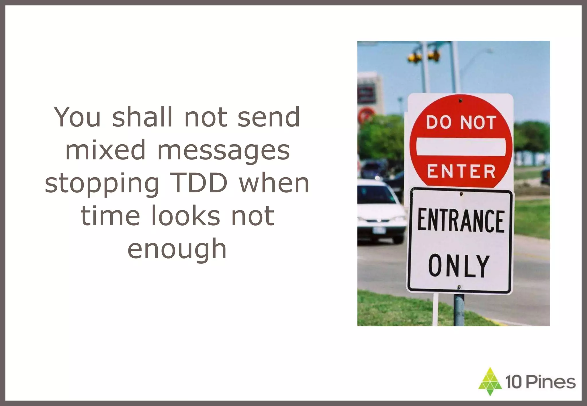 You shall not send mixed messages stopping TDD when time looks not enough 