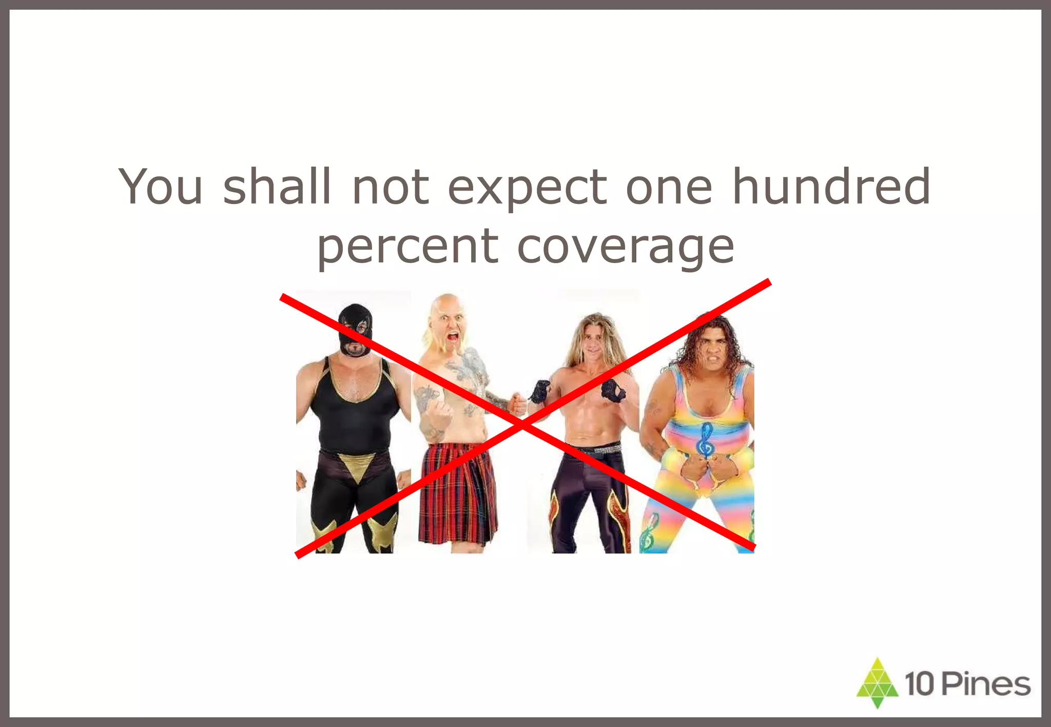 You shall not expect one hundred percent coverage 