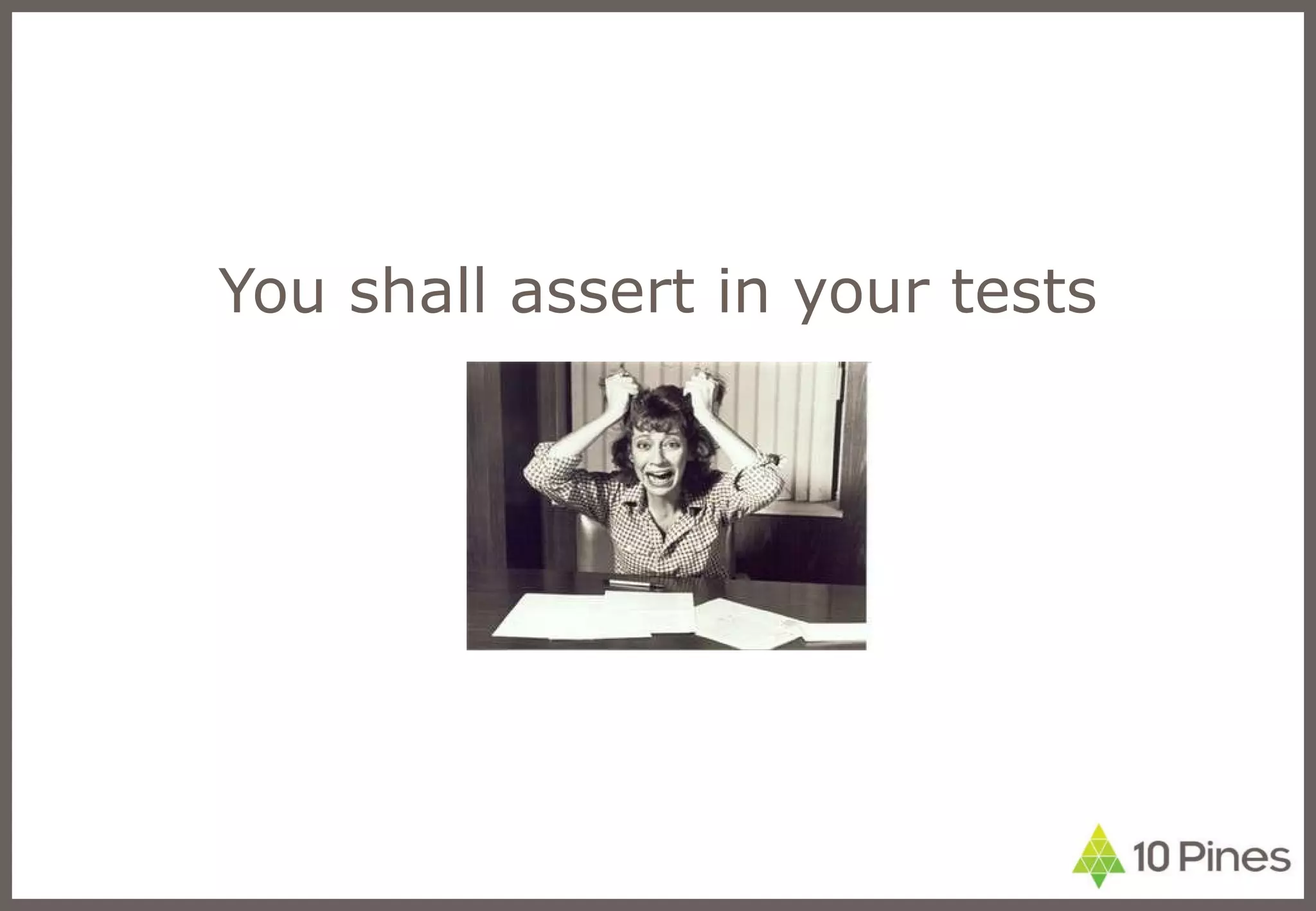 You shall assert in your tests 