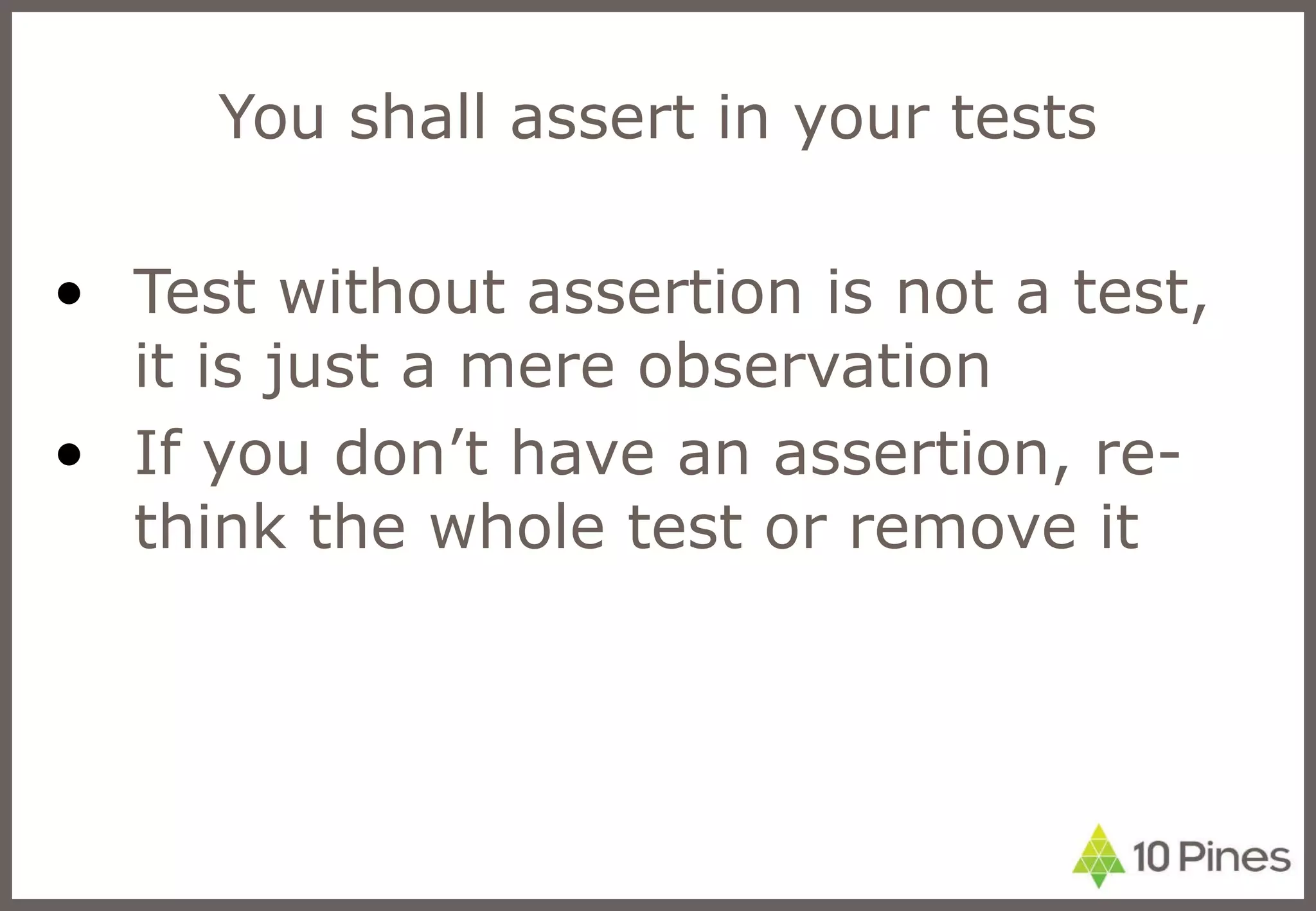 You shall assert in your tests Test without assertion is not a test, it is just a mere observation If you don’t have an assertion, re-think the whole test or remove it 