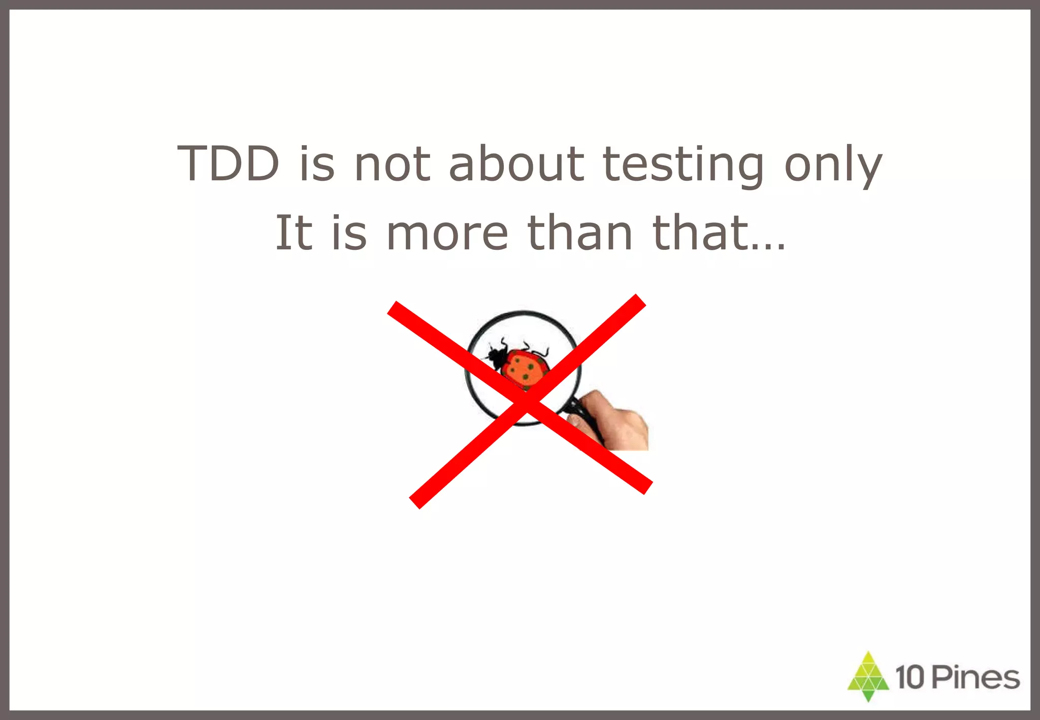 TDD is not about testing only It is more than that… 