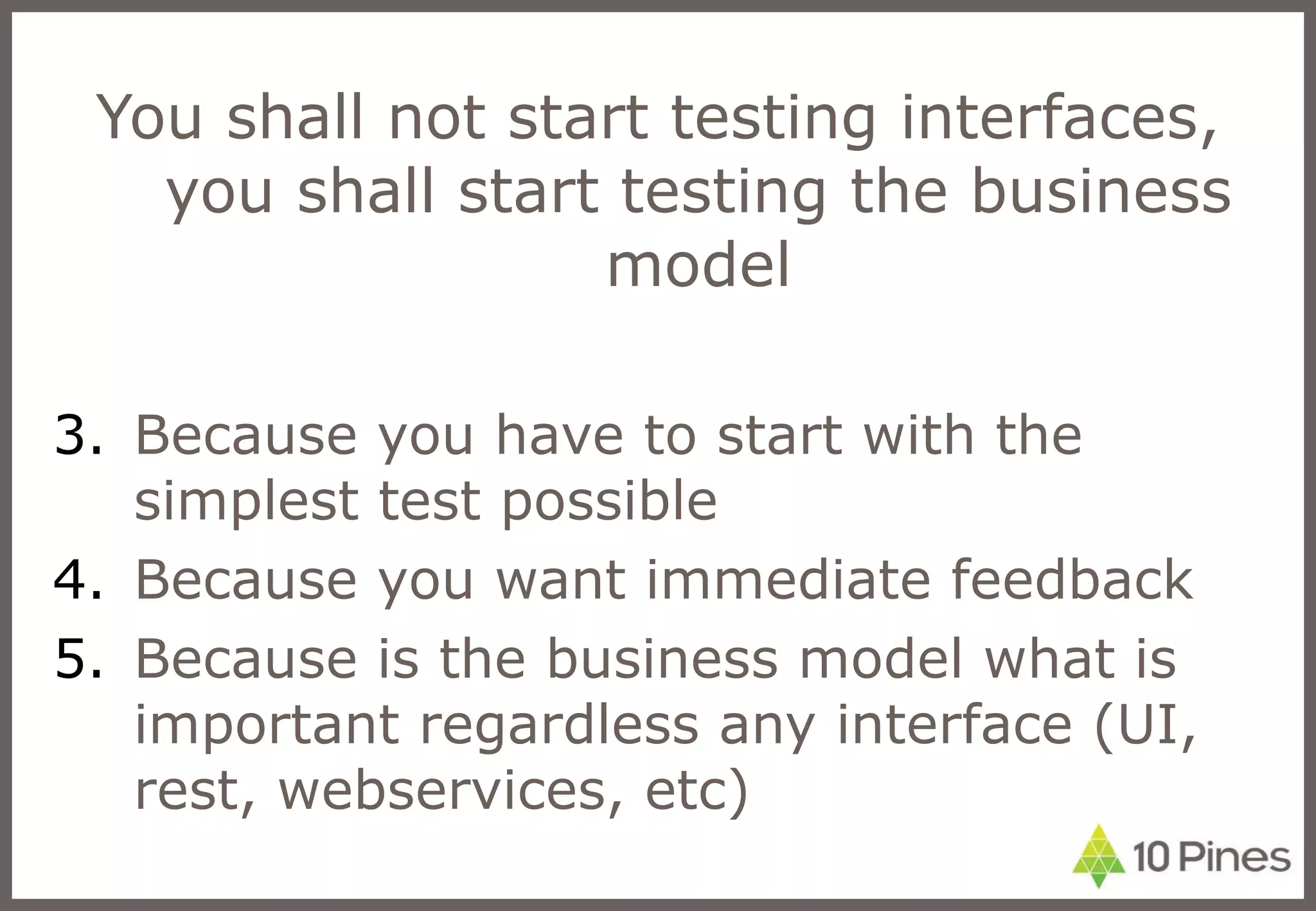 You shall not start testing interfaces, you shall start testing the business model Because you have to start with the simplest test possible Because you want immediate feedback Because is the business model what is important regardless any interface (UI, rest, webservices, etc) 