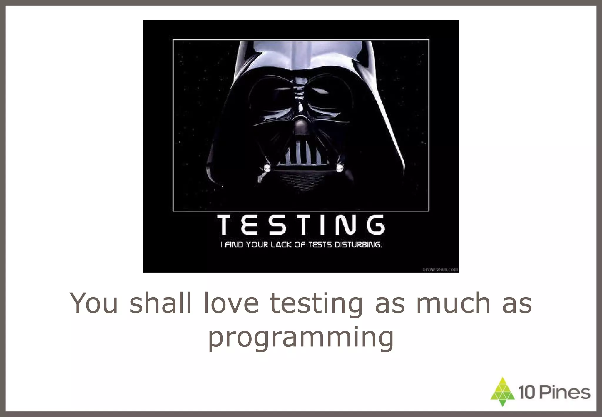 You shall love testing as much as programming 