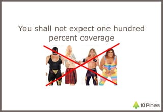 You shall not expect one hundred percent coverage 