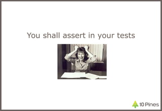 You shall assert in your tests 
