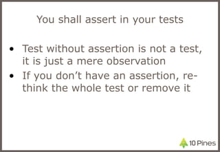 You shall assert in your tests Test without assertion is not a test, it is just a mere observation If you don’t have an assertion, re-think the whole test or remove it 