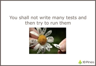 You shall not write many tests and then try to run them 