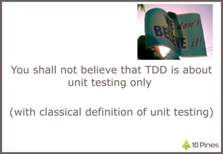 You shall not believe that TDD is about unit testing only  (with classical definition of unit testing) 