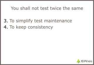 You shall not test twice the same To simplify test maintenance To keep consistency 