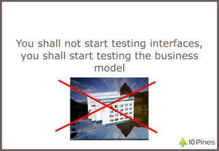 You shall not start testing interfaces, you shall start testing the business model 