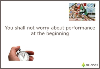 You shall not worry about performance at the beginning 