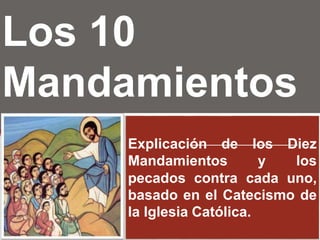 Los 10
Mandamientos
Explicación de los Diez
Mandamientos y los
pecados contra cada uno,
basado en el Catecismo de
la Iglesia Católica.
 
