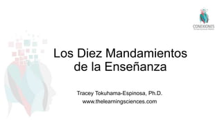 Los Diez Mandamientos
de la Enseñanza
Tracey Tokuhama-Espinosa, Ph.D.
www.thelearningsciences.com
 