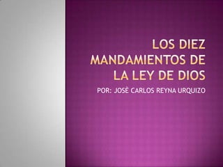 LOS DIEZ MANDAMIENTOS DE LA LEY DE DIOS POR: JOSÈ CARLOS REYNA URQUIZO 