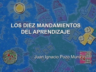 LOS DIEZ MANDAMIENTOS
DEL APRENDIZAJE

Juan Ignacio Pozo Municio

 