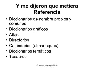 Y me dijeron que metiera Referencia Diccionarios de nombre propios y comunes Diccionarios gráficos Atlas Directorios Calendarios (almanaques) Diccionarios temáticos Tesauros 
