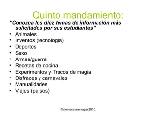 Quinto mandamiento: “ Conozca los diez temas de información más solicitados por sus estudiantes” Animales Inventos (tecnología) Deportes Sexo Armas/guerra Recetas de cocina Experimentos y Trucos de magia Disfraces y carnavales Manualidades Viajes (países) 