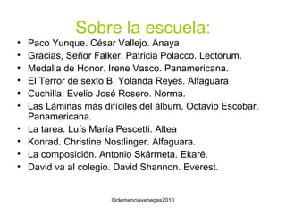 Sobre la escuela: Paco Yunque. César Vallejo. Anaya Gracias, Señor Falker. Patricia Polacco. Lectorum. Medalla de Honor. Irene Vasco. Panamericana. El Terror de sexto B. Yolanda Reyes. Alfaguara Cuchilla. Evelio José Rosero. Norma. Las Láminas más difíciles del álbum. Octavio Escobar. Panamericana. La tarea. Luís María Pescetti. Altea Konrad. Christine Nostlinger. Alfaguara. La composición. Antonio Skármeta. Ekaré. David va al colegio. David Shannon. Everest. 