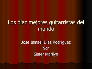 Los diez mejores guitarristas del mundo Jose Ismael Diaz Rodriguez 9cr Sister Marilyn 