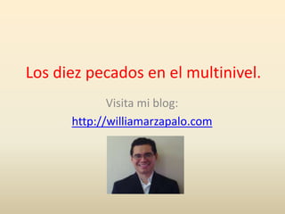 Los diez pecados en el multinivel.
Visita mi blog:
http://williamarzapalo.com
 