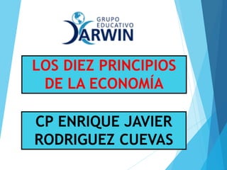 LOS DIEZ PRINCIPIOS
DE LA ECONOMÍA
CP ENRIQUE JAVIER
RODRIGUEZ CUEVAS
 