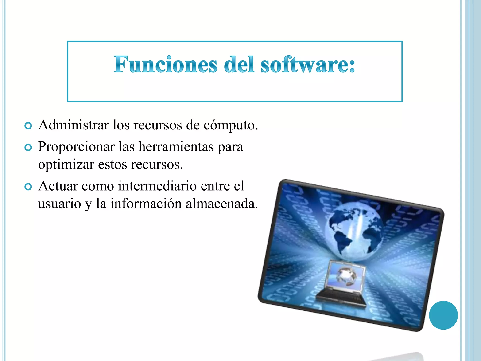    Administrar los recursos de cómputo.
   Proporcionar las herramientas para
    optimizar estos recursos.
   Actuar como intermediario entre el
    usuario y la información almacenada.
 
