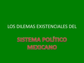 LOS DILEMAS EXISTENCIALES DEL SISTEMA POLÍTICO MEXICANO 