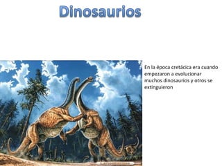En la época cretácica era cuando empezaron a evolucionar muchos dinosaurios y otros se extinguieron 